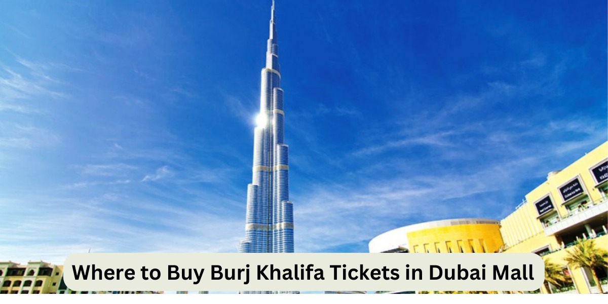 Where to Buy Burj Khalifa Tickets in Dubai Mall